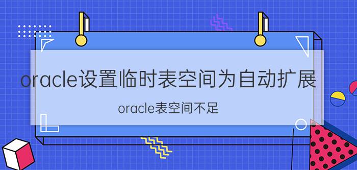 oracle设置临时表空间为自动扩展 oracle表空间不足，如何处理？